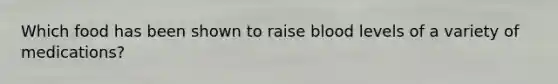 Which food has been shown to raise blood levels of a variety of medications?