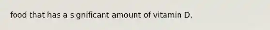 food that has a significant amount of vitamin D.