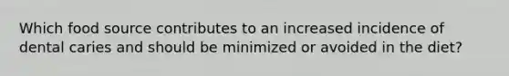 Which food source contributes to an increased incidence of dental caries and should be minimized or avoided in the diet?