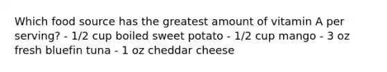 Which food source has the greatest amount of vitamin A per serving? - 1/2 cup boiled sweet potato - 1/2 cup mango - 3 oz fresh bluefin tuna - 1 oz cheddar cheese