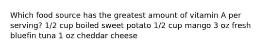 Which food source has the greatest amount of vitamin A per serving? 1/2 cup boiled sweet potato 1/2 cup mango 3 oz fresh bluefin tuna 1 oz cheddar cheese