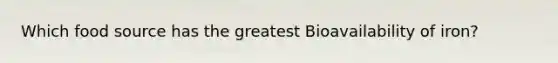 Which food source has the greatest Bioavailability of iron?