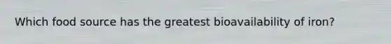Which food source has the greatest bioavailability of iron?