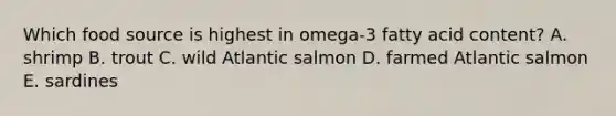 Which food source is highest in omega-3 fatty acid content? A. shrimp B. trout C. wild Atlantic salmon D. farmed Atlantic salmon E. sardines