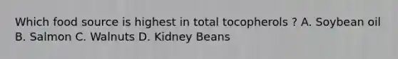 Which food source is highest in total tocopherols ? A. Soybean oil B. Salmon C. Walnuts D. Kidney Beans