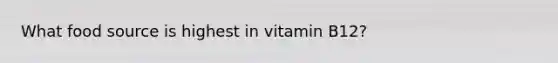 What food source is highest in vitamin B12?