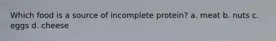 Which food is a source of incomplete protein? a. meat b. nuts c. eggs d. cheese