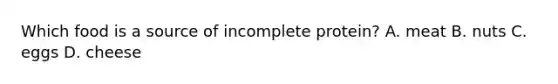 Which food is a source of incomplete protein? A. meat B. nuts C. eggs D. cheese