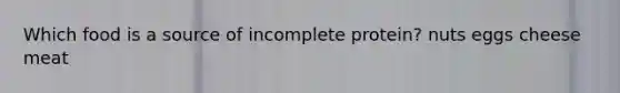 Which food is a source of incomplete protein? nuts eggs cheese meat