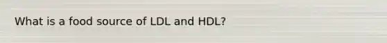 What is a food source of LDL and HDL?