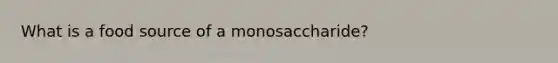 What is a food source of a monosaccharide?