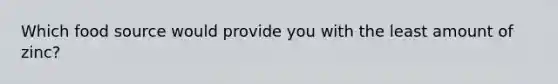 Which food source would provide you with the least amount of zinc?