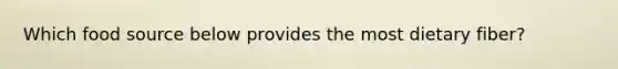 Which food source below provides the most dietary fiber?