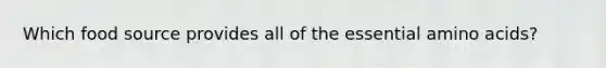 Which food source provides all of the essential amino acids?