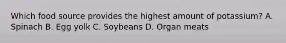 Which food source provides the highest amount of potassium? A. Spinach B. Egg yolk C. Soybeans D. Organ meats