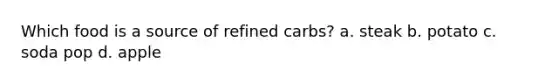 Which food is a source of refined carbs? a. steak b. potato c. soda pop d. apple