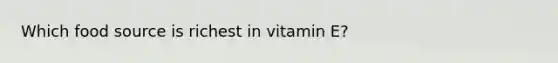 Which food source is richest in vitamin E?