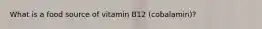 What is a food source of vitamin B12 (cobalamin)?