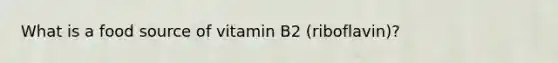 What is a food source of vitamin B2 (riboflavin)?