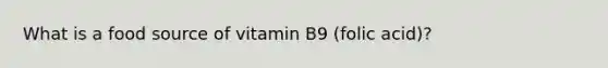 What is a food source of vitamin B9 (folic acid)?