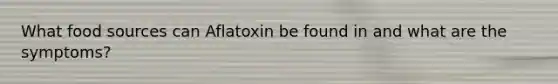 What food sources can Aflatoxin be found in and what are the symptoms?