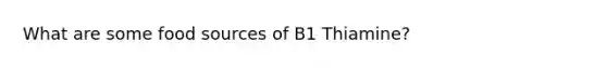 What are some food sources of B1 Thiamine?