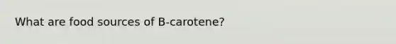 What are food sources of B-carotene?