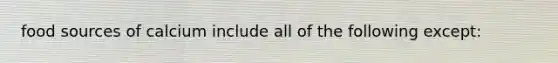 food sources of calcium include all of the following except: