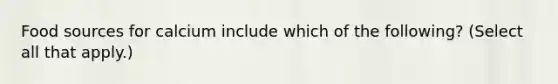 Food sources for calcium include which of the following? (Select all that apply.)