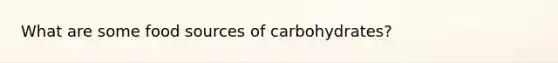 What are some food sources of carbohydrates?