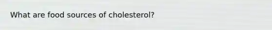 What are food sources of cholesterol?