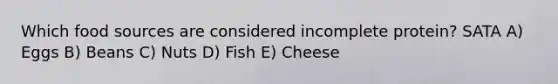 Which food sources are considered incomplete protein? SATA A) Eggs B) Beans C) Nuts D) Fish E) Cheese