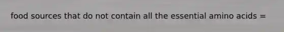 food sources that do not contain all the essential <a href='https://www.questionai.com/knowledge/k9gb720LCl-amino-acids' class='anchor-knowledge'>amino acids</a> =