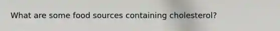 What are some food sources containing cholesterol?