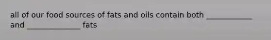 all of our food sources of fats and oils contain both ____________ and ______________ fats