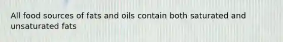 All food sources of fats and oils contain both saturated and unsaturated fats