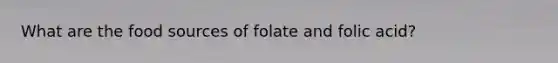 What are the food sources of folate and folic acid?