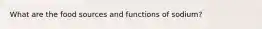 What are the food sources and functions of sodium?