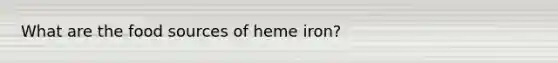 What are the food sources of heme iron?