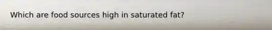 Which are food sources high in saturated fat?