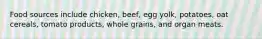 Food sources include chicken, beef, egg yolk, potatoes, oat cereals, tomato products, whole grains, and organ meats.