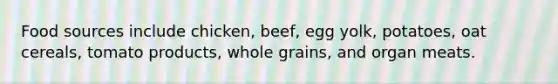 Food sources include chicken, beef, egg yolk, potatoes, oat cereals, tomato products, whole grains, and organ meats.