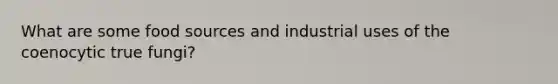 What are some food sources and industrial uses of the coenocytic true fungi?