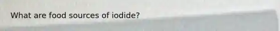 What are food sources of iodide?