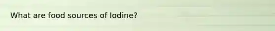 What are food sources of Iodine?