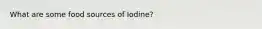 What are some food sources of Iodine?