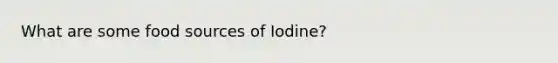 What are some food sources of Iodine?