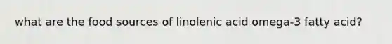 what are the food sources of linolenic acid omega-3 fatty acid?