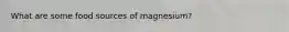 What are some food sources of magnesium?