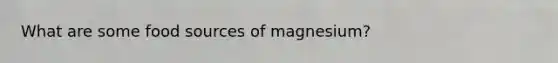 What are some food sources of magnesium?